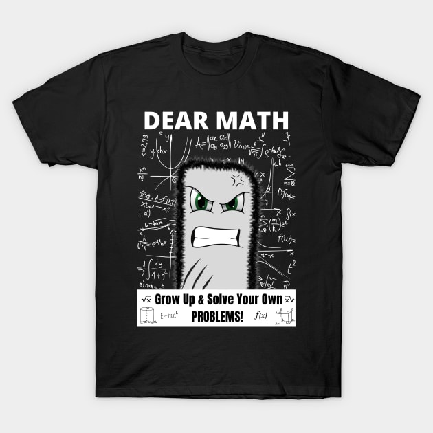 Dear Math Grow Up And Solve Your Own Problems!! T-Shirt by Minii Savages 